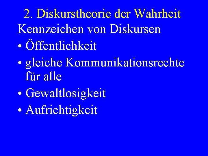 2. Diskurstheorie der Wahrheit Kennzeichen von Diskursen • Öffentlichkeit • gleiche Kommunikationsrechte für alle