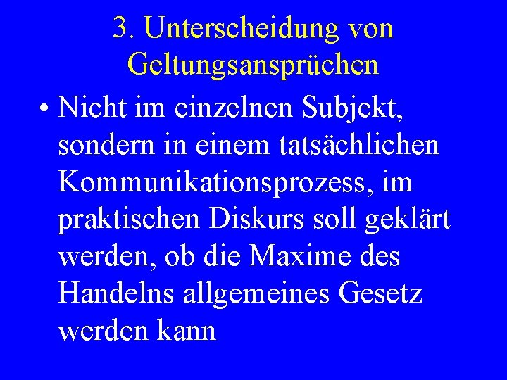 3. Unterscheidung von Geltungsansprüchen • Nicht im einzelnen Subjekt, sondern in einem tatsächlichen Kommunikationsprozess,