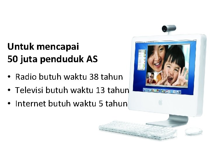 Untuk mencapai 50 juta penduduk AS • Radio butuh waktu 38 tahun • Televisi Untuk mencapai 50 juta penduduk AS • Radio butuh waktu 38 tahun • Televisi