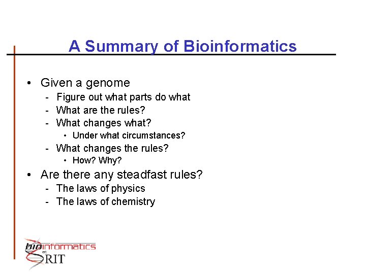 A Summary of Bioinformatics • Given a genome - Figure out what parts do