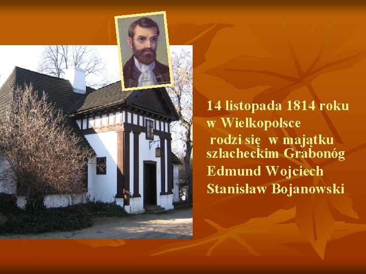 14 listopada 1814 roku w Wielkopolsce rodzi się w majątku szlacheckim Grabonóg Edmund Wojciech