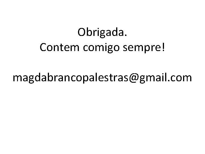 Obrigada. Contem comigo sempre! magdabrancopalestras@gmail. com 