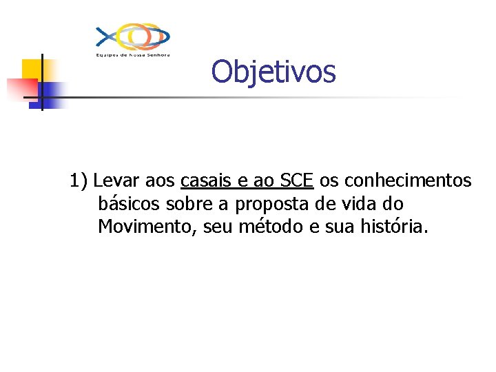 Objetivos 1) Levar aos casais e ao SCE os conhecimentos básicos sobre a proposta