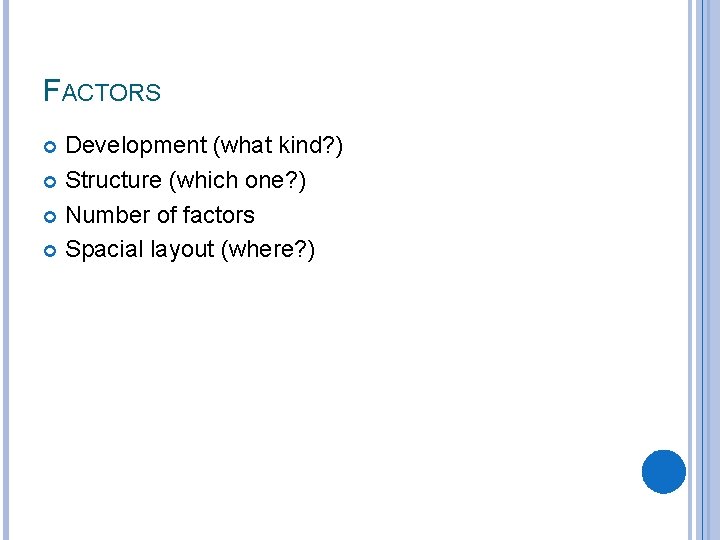 FACTORS Development (what kind? ) Structure (which one? ) Number of factors Spacial layout