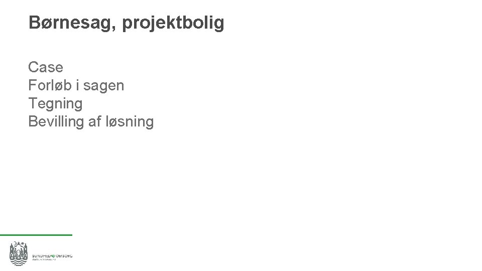 Børnesag, projektbolig Case Forløb i sagen Tegning Bevilling af løsning 