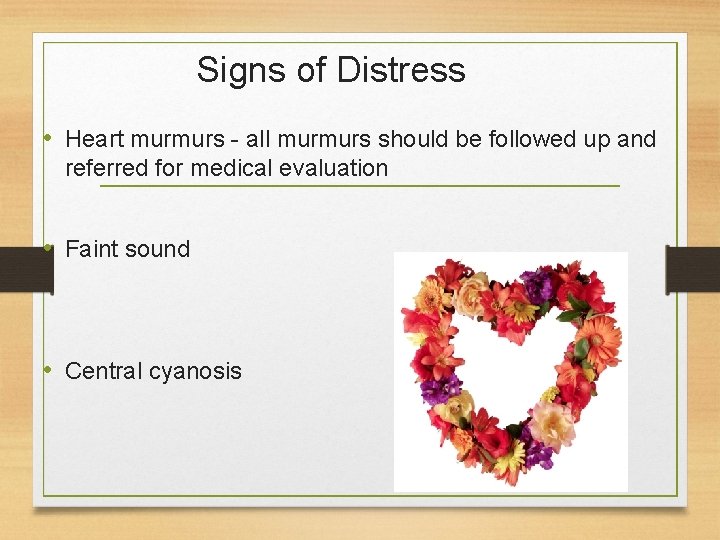 Signs of Distress • Heart murmurs - all murmurs should be followed up and