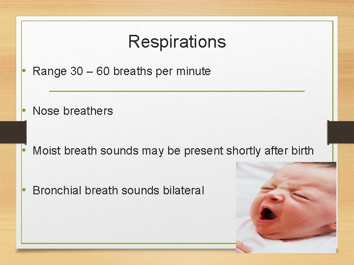 Respirations • Range 30 – 60 breaths per minute • Nose breathers • Moist