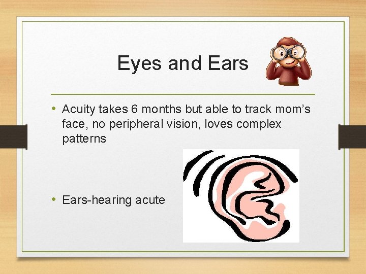 Eyes and Ears • Acuity takes 6 months but able to track mom’s face,