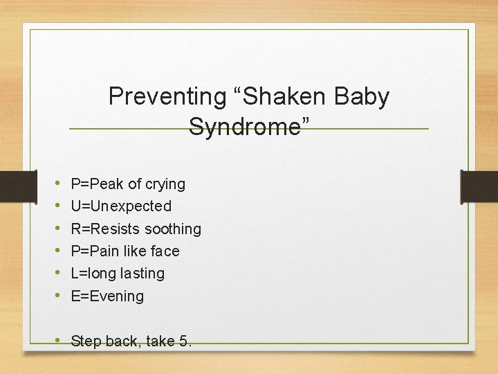Preventing “Shaken Baby Syndrome” • • • P=Peak of crying U=Unexpected R=Resists soothing P=Pain