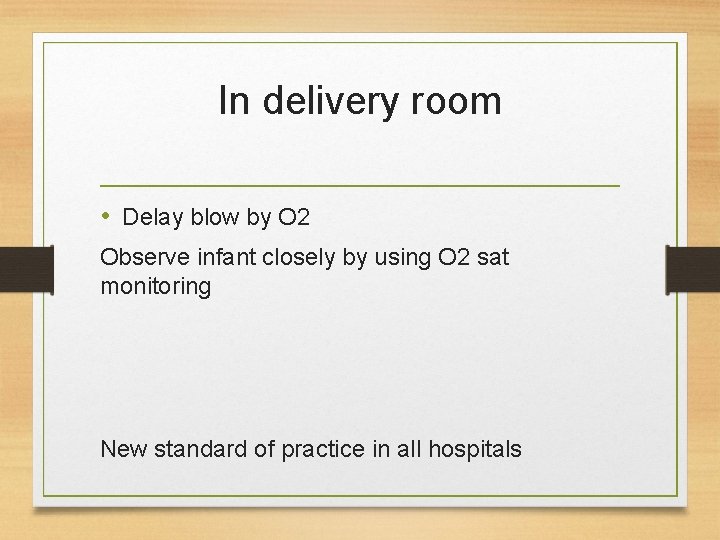 In delivery room • Delay blow by O 2 Observe infant closely by using