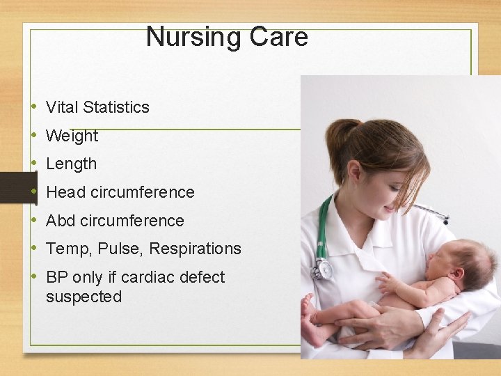 Nursing Care • • Vital Statistics Weight Length Head circumference Abd circumference Temp, Pulse,