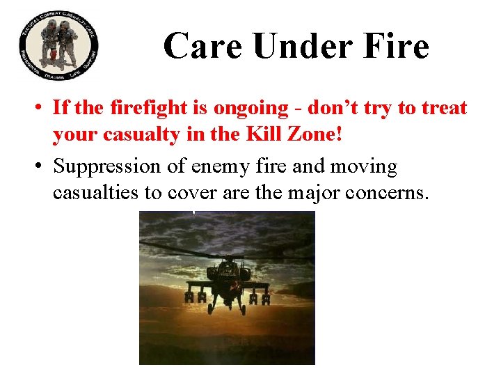 Care Under Fire • If the firefight is ongoing - don’t try to treat