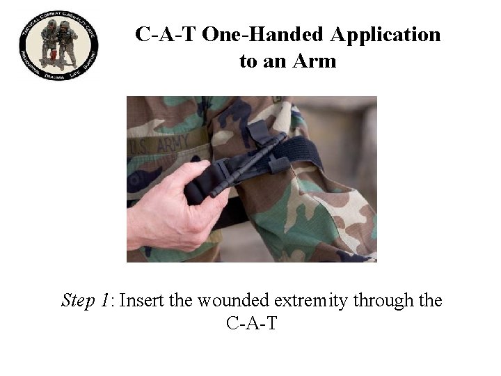 C-A-T One-Handed Application to an Arm Step 1: Insert the wounded extremity through the