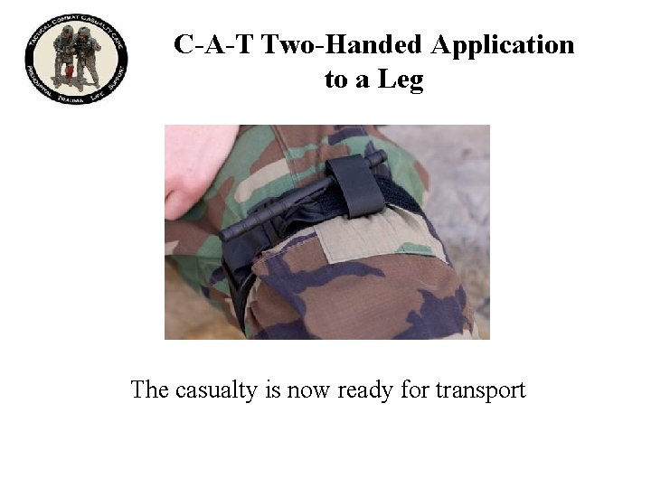 C-A-T Two-Handed Application to a Leg The casualty is now ready for transport 