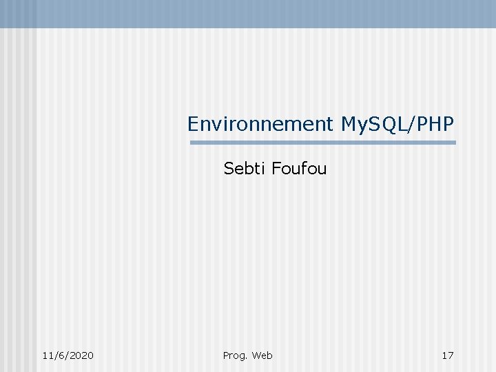 Environnement My. SQL/PHP Sebti Foufou 11/6/2020 Prog. Web 17 