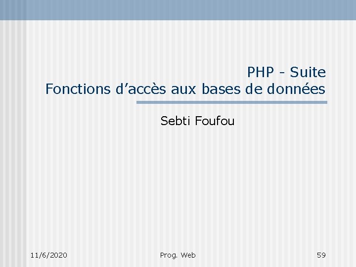 PHP - Suite Fonctions d’accès aux bases de données Sebti Foufou 11/6/2020 Prog. Web