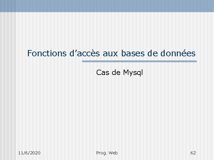 Fonctions d’accès aux bases de données Cas de Mysql 11/6/2020 Prog. Web 62 