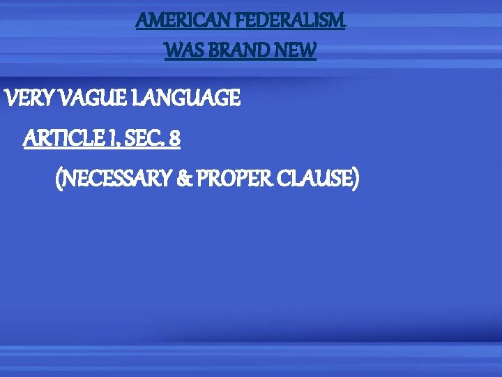 AMERICAN FEDERALISM WAS BRAND NEW VERY VAGUE LANGUAGE ARTICLE I, SEC. 8 (NECESSARY &