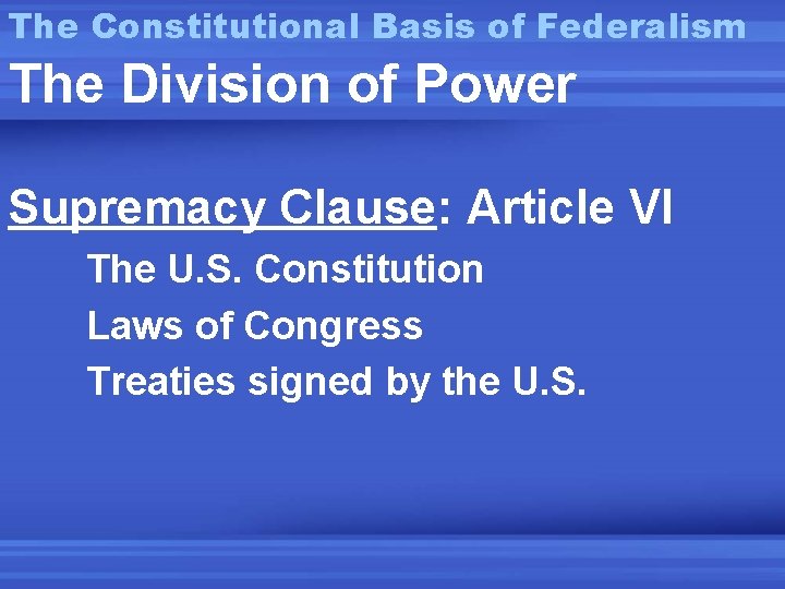 The Constitutional Basis of Federalism The Division of Power Supremacy Clause: Article VI The