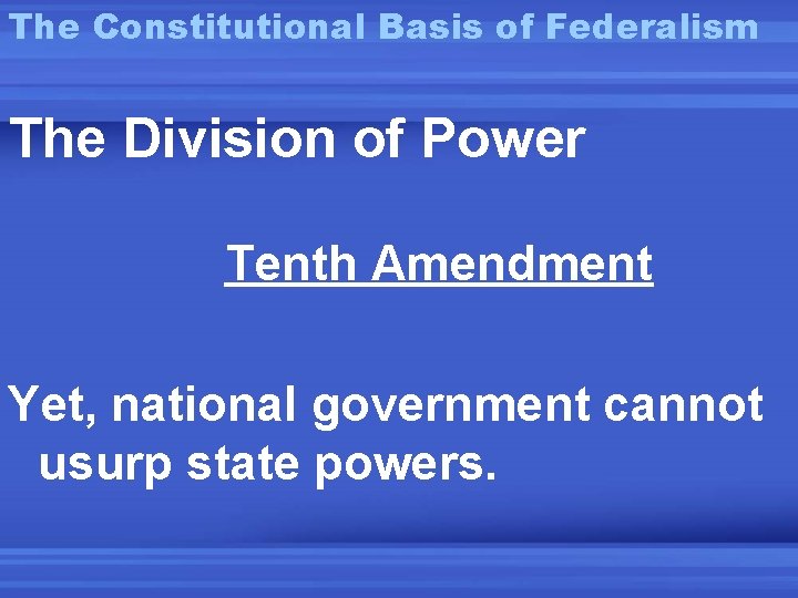 The Constitutional Basis of Federalism The Division of Power Tenth Amendment Yet, national government