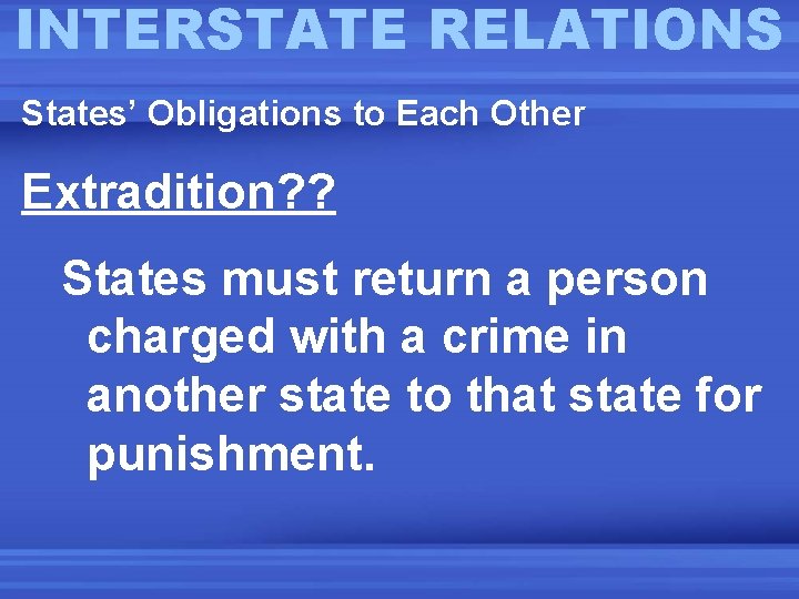 INTERSTATE RELATIONS States’ Obligations to Each Other Extradition? ? States must return a person