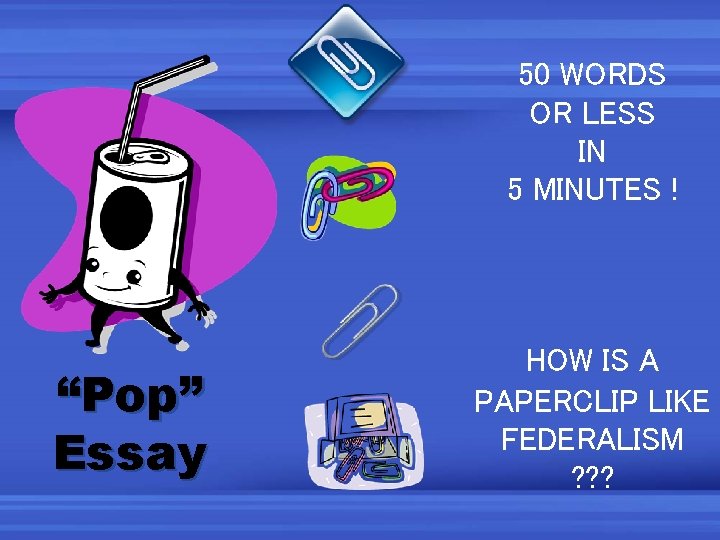 50 WORDS OR LESS IN 5 MINUTES ! “Pop” Essay HOW IS A PAPERCLIP