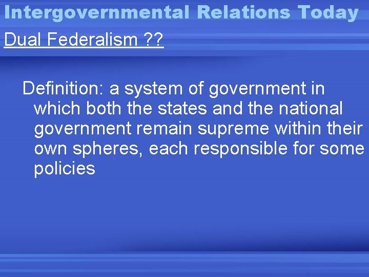 Intergovernmental Relations Today Dual Federalism ? ? Definition: a system of government in which