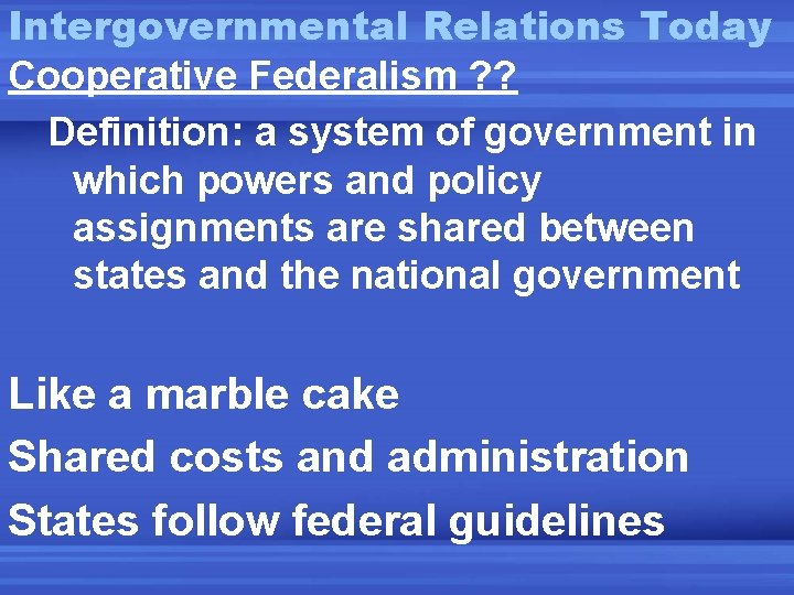 Intergovernmental Relations Today Cooperative Federalism ? ? Definition: a system of government in which