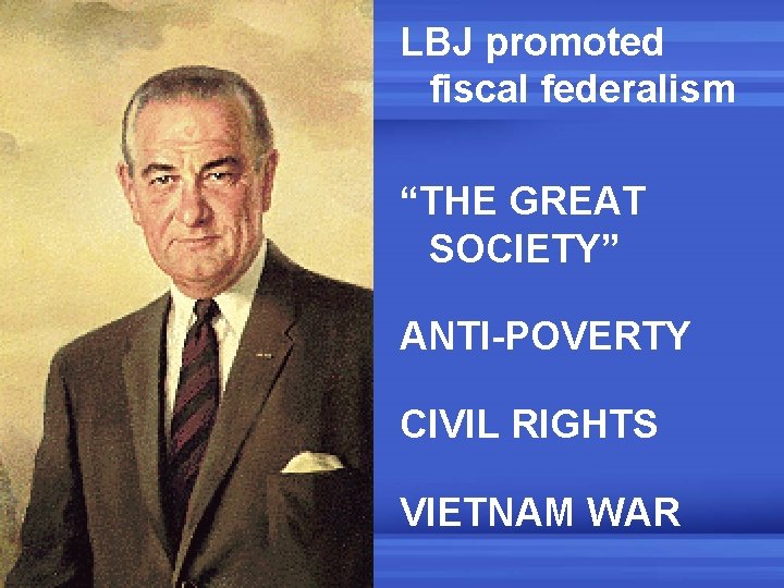 LBJ promoted fiscal federalism “THE GREAT SOCIETY” ANTI-POVERTY CIVIL RIGHTS VIETNAM WAR 