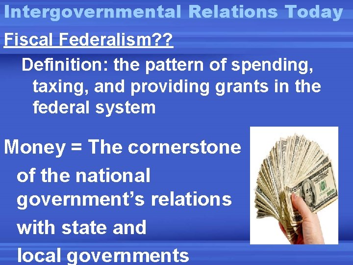 Intergovernmental Relations Today Fiscal Federalism? ? Definition: the pattern of spending, taxing, and providing