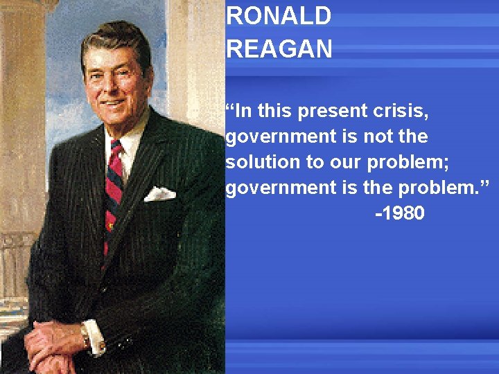 RONALD REAGAN “In this present crisis, government is not the solution to our problem;