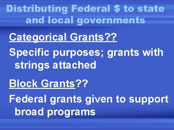 Distributing Federal $ to state and local governments Categorical Grants? ? Specific purposes; grants