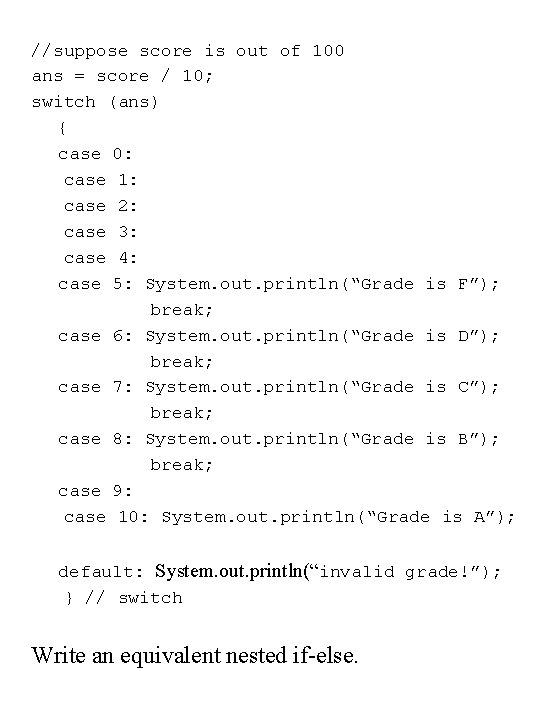 //suppose score is out of 100 ans = score / 10; switch (ans) {