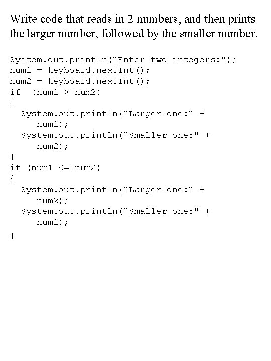 Write code that reads in 2 numbers, and then prints the larger number, followed