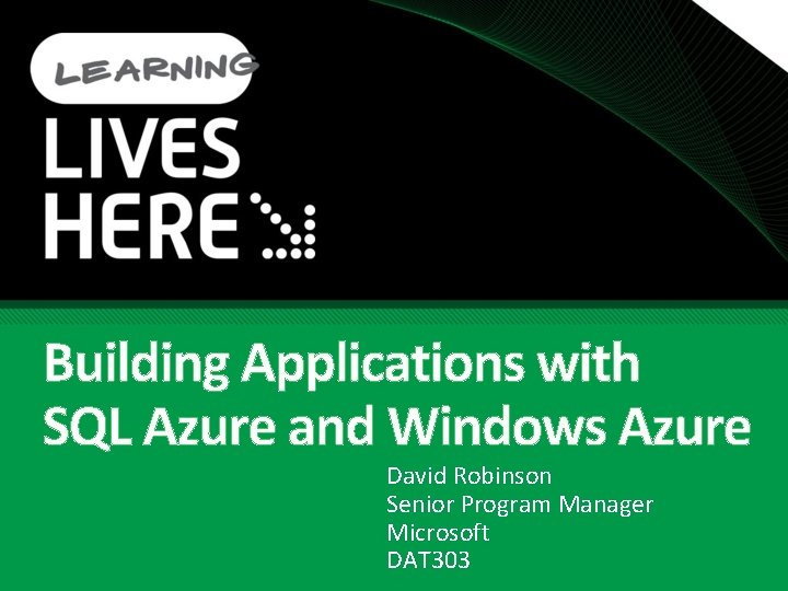 Building Applications with SQL Azure and Windows Azure David Robinson Senior Program Manager Microsoft