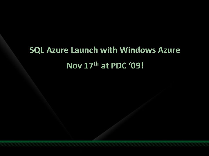 SQL Azure Launch with Windows Azure Nov 17 th at PDC ‘ 09! 