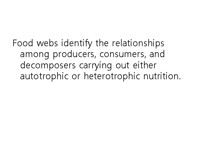 Food webs identify the relationships among producers, consumers, and decomposers carrying out either autotrophic