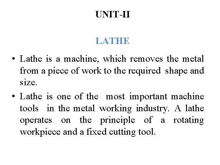 UNIT-II LATHE • Lathe is a machine, which removes the metal from a piece