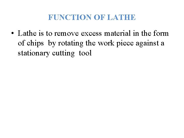 FUNCTION OF LATHE • Lathe is to remove excess material in the form of