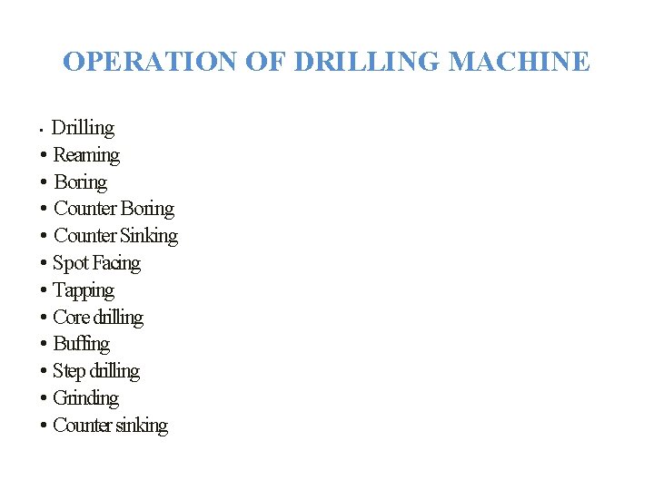 OPERATION OF DRILLING MACHINE Drilling • Reaming • Boring • Counter Sinking • Spot