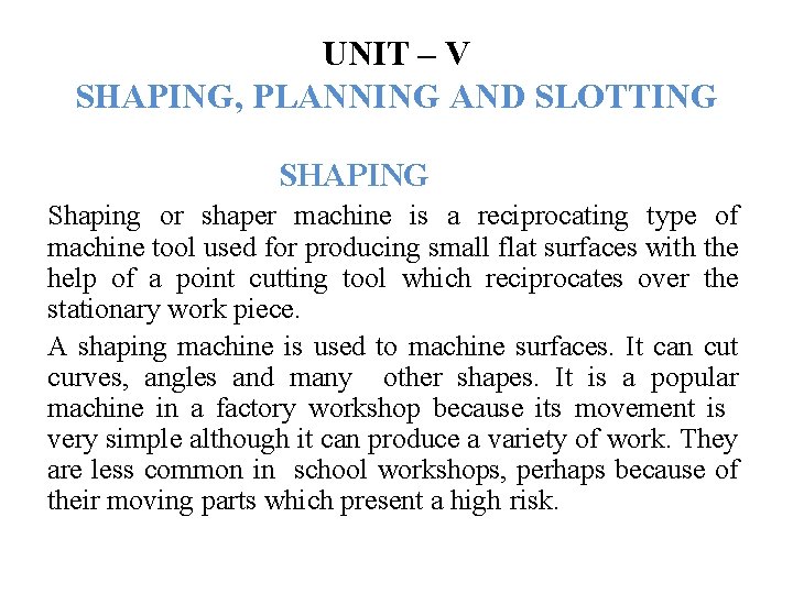 UNIT – V SHAPING, PLANNING AND SLOTTING SHAPING Shaping or shaper machine is a