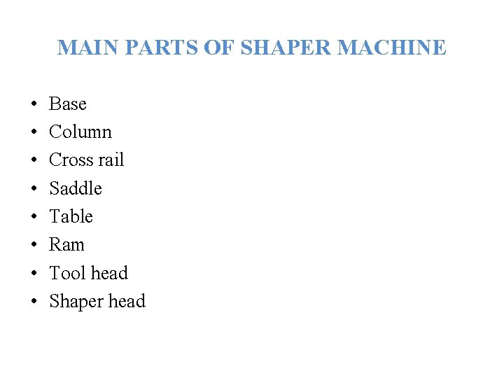 MAIN PARTS OF SHAPER MACHINE • • Base Column Cross rail Saddle Table Ram