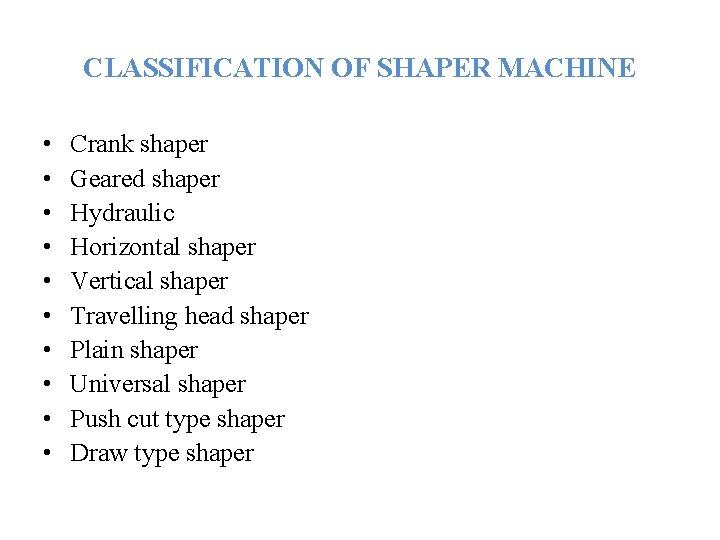 CLASSIFICATION OF SHAPER MACHINE • • • Crank shaper Geared shaper Hydraulic Horizontal shaper