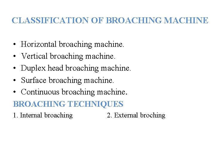 CLASSIFICATION OF BROACHING MACHINE • Horizontal broaching machine. • Vertical broaching machine. • Duplex