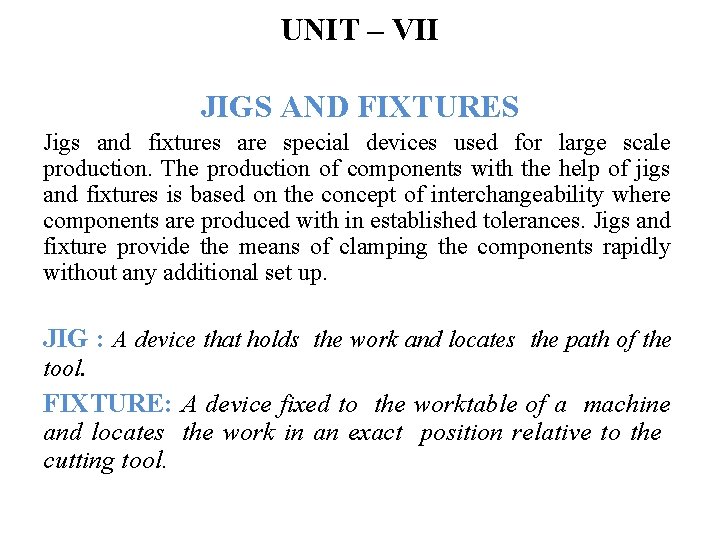 UNIT – VII JIGS AND FIXTURES Jigs and fixtures are special devices used for