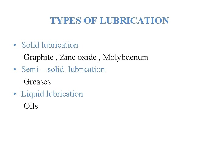 TYPES OF LUBRICATION • Solid lubrication Graphite , Zinc oxide , Molybdenum • Semi