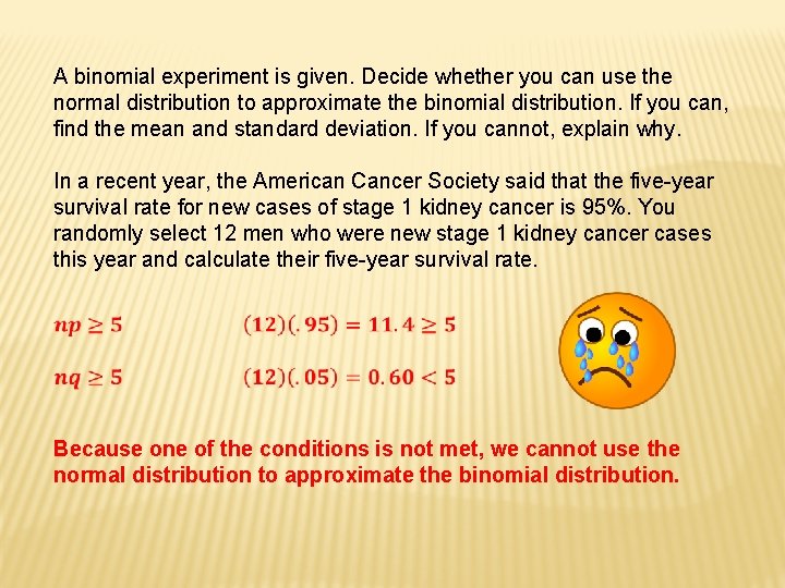 A binomial experiment is given. Decide whether you can use the normal distribution to