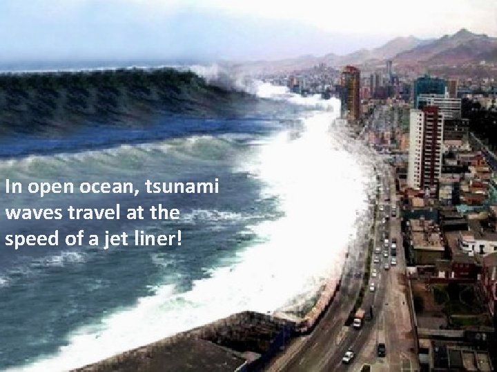 In open ocean, tsunami waves travel at the speed of a jet liner! 