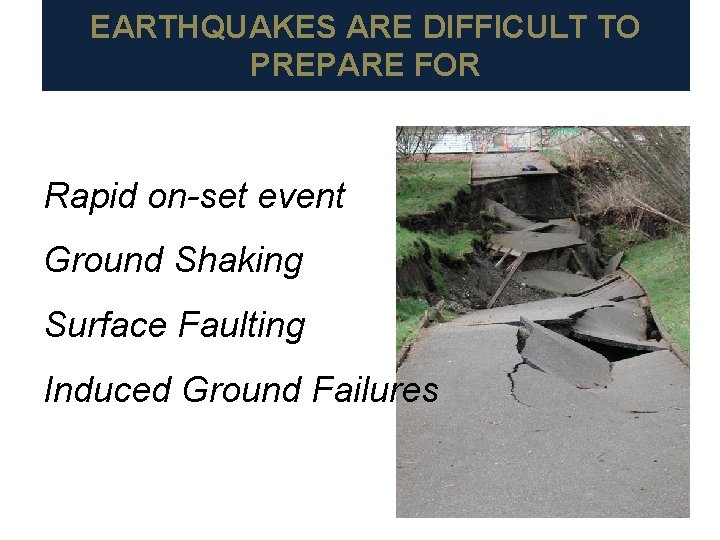 EARTHQUAKES ARE DIFFICULT TO PREPARE FOR Rapid on-set event Ground Shaking Surface Faulting Induced