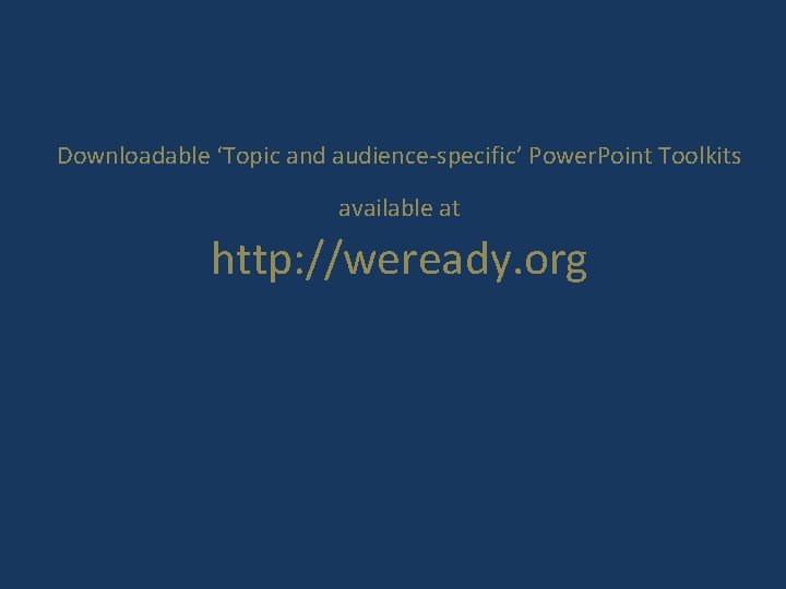 Downloadable ‘Topic and audience-specific’ Power. Point Toolkits available at http: //weready. org 